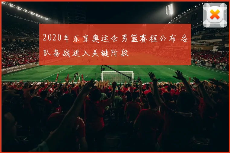 2020年东京奥运会男篮赛程公布 各队备战进入关键阶段