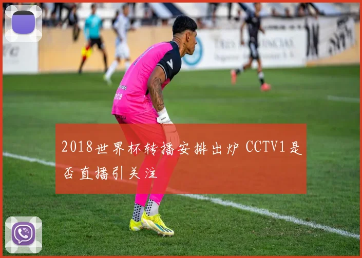2018世界杯转播安排出炉 CCTV1是否直播引关注