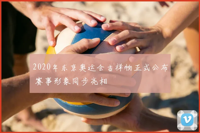 2020年东京奥运会吉祥物正式公布 赛事形象同步亮相
