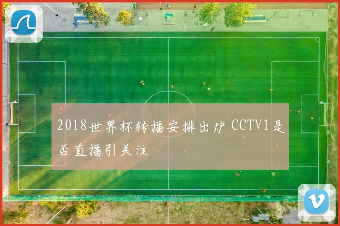 2018世界杯转播安排出炉 CCTV1是否直播引关注