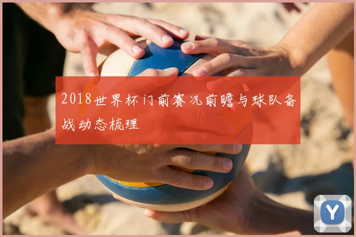 2018世界杯门前赛况前瞻与球队备战动态梳理