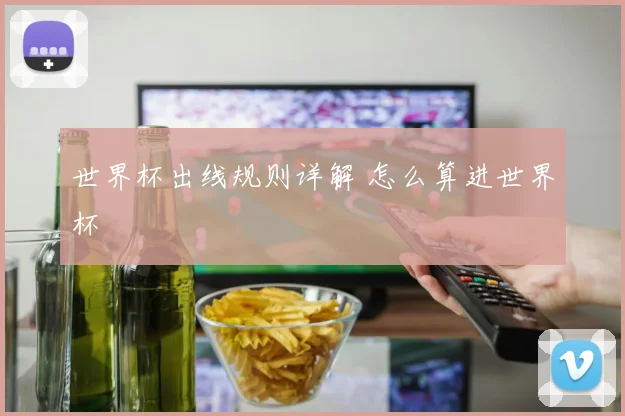 世界杯出线规则详解 怎么算进世界杯